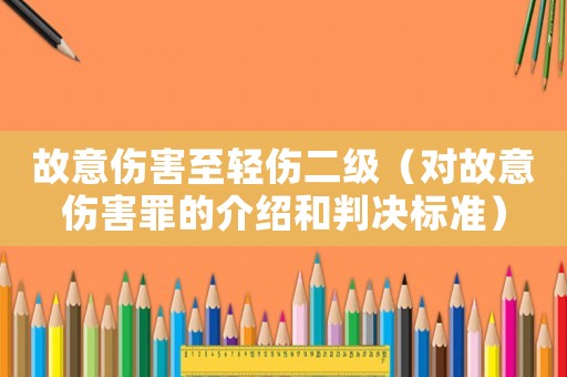故意傷害至輕傷二級（對故意傷害罪的介紹和判決標(biāo)準(zhǔn)）