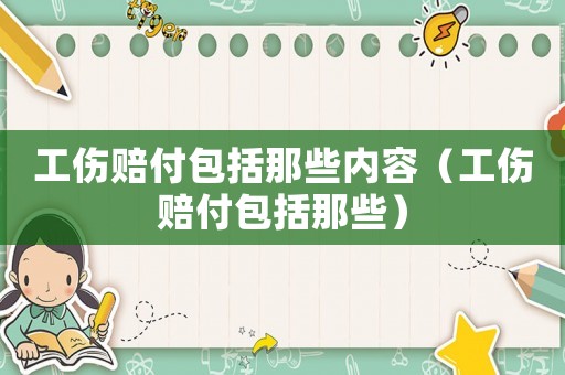 工傷賠付包括那些內容（工傷賠付包括那些）