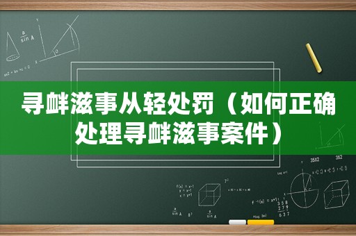 尋釁滋事從輕處罰（如何正確處理尋釁滋事案件）
