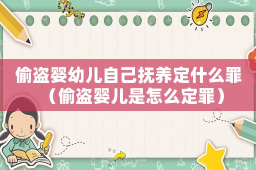 偷盜嬰幼兒自己撫養(yǎng)定什么罪（偷盜嬰兒是怎么定罪）