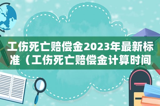 工傷死亡賠償金2023年最新標(biāo)準(zhǔn)（工傷死亡賠償金計(jì)算時(shí)間）