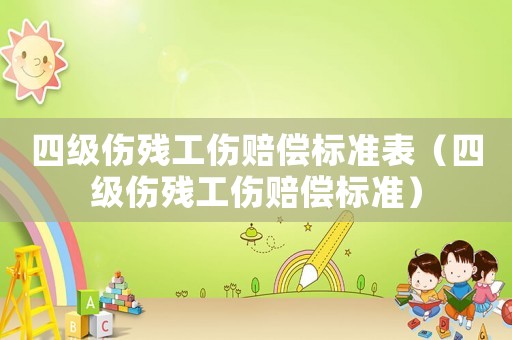 四級(jí)傷殘工傷賠償標(biāo)準(zhǔn)表（四級(jí)傷殘工傷賠償標(biāo)準(zhǔn)）