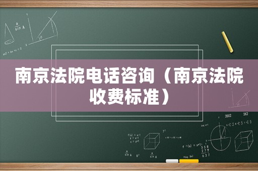 南京法院電話咨詢（南京法院收費(fèi)標(biāo)準(zhǔn)）