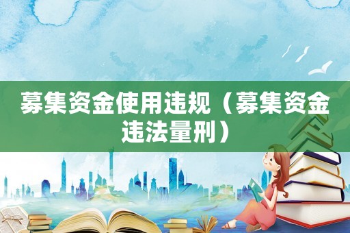 募集資金使用違規(guī)（募集資金違法量刑）