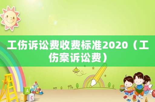 工傷訴訟費收費標準2020（工傷案訴訟費）