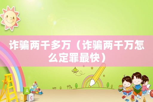 詐騙兩千多萬（詐騙兩千萬怎么定罪最快）