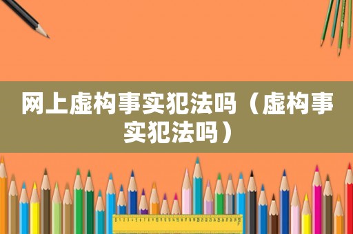 網上虛構事實犯法嗎（虛構事實犯法嗎）