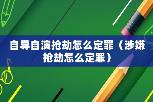 自導自演搶劫怎么定罪（涉嫌搶劫怎么定罪）