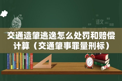 交通造肇逃逸怎么處罰和賠償計算（交通肇事罪量刑標）