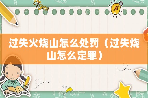 過失火燒山怎么處罰（過失燒山怎么定罪）
