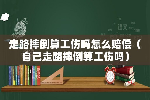 走路摔倒算工傷嗎怎么賠償（自己走路摔倒算工傷嗎）