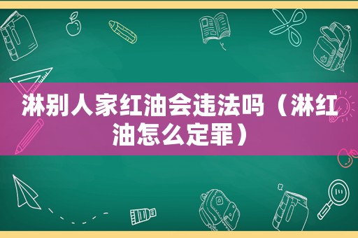 淋別人家紅油會違法嗎（淋紅油怎么定罪）