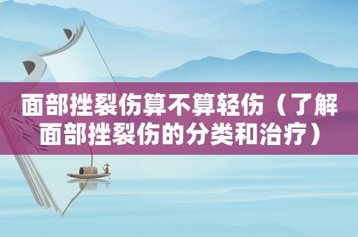 面部挫裂傷算不算輕傷（了解面部挫裂傷的分類和治療）