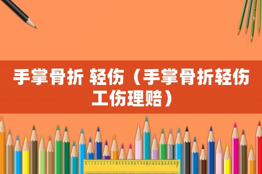 手掌骨折 輕傷（手掌骨折輕傷工傷理賠）