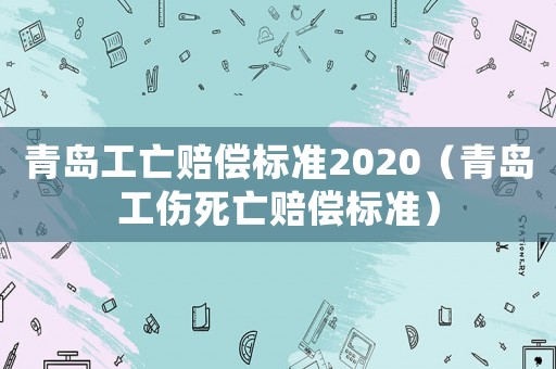 青島工亡賠償標準2020（青島工傷死亡賠償標準）