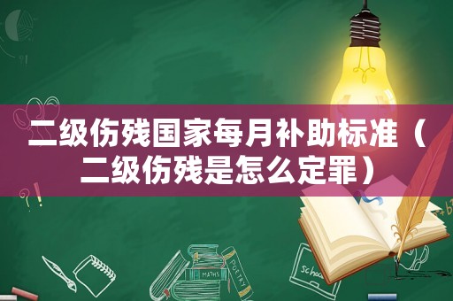 二級傷殘國家每月補助標準（二級傷殘是怎么定罪）