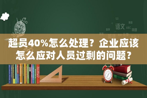 超員40%怎么處理？企業(yè)應該怎么應對人員過剩的問題？