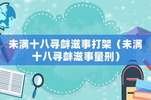未滿十八尋釁滋事打架（未滿十八尋釁滋事量刑）