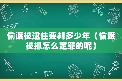 偷渡被逮住要判多少年（偷渡被抓怎么定罪的呢）