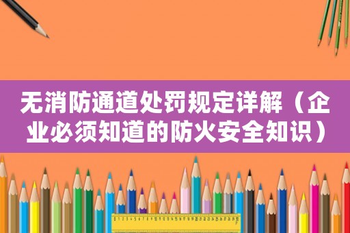 無消防通道處罰規(guī)定詳解（企業(yè)必須知道的防火安全知識）