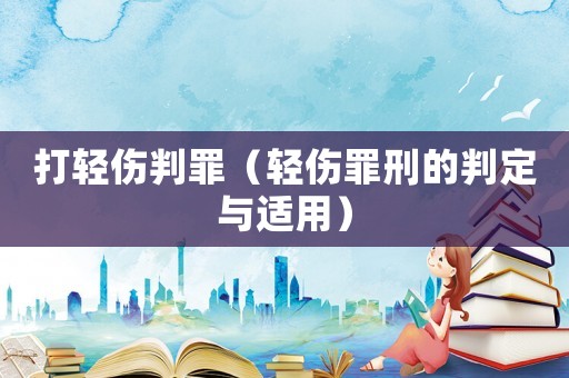打輕傷判罪（輕傷罪刑的判定與適用）