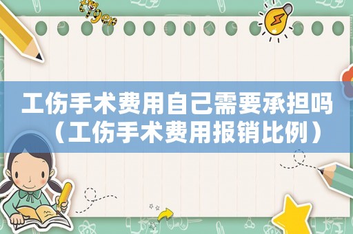 工傷手術費用自己需要承擔嗎（工傷手術費用報銷比例）