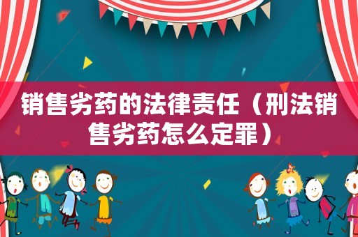 銷售劣藥的法律責任（刑法銷售劣藥怎么定罪）