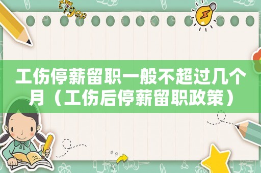 工傷停薪留職一般不超過幾個月（工傷后停薪留職政策）