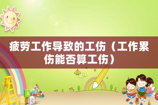 疲勞工作導致的工傷（工作累傷能否算工傷）