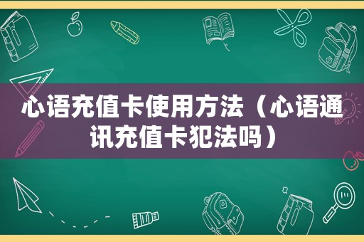 心語充值卡使用方法（心語通訊充值卡犯法嗎）