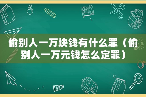 偷別人一萬塊錢有什么罪（偷別人一萬元錢怎么定罪）