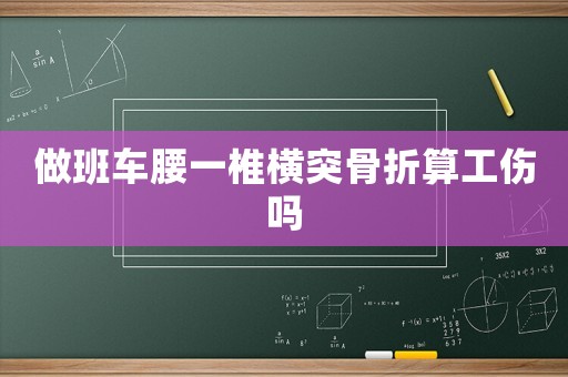 做班車腰一椎橫突骨折算工傷嗎