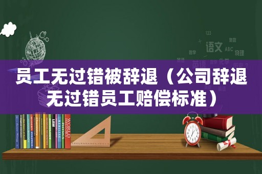 員工無過錯(cuò)被辭退（公司辭退無過錯(cuò)員工賠償標(biāo)準(zhǔn)）