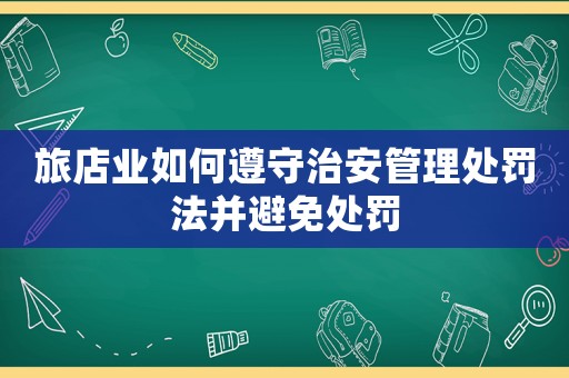 旅店業如何遵守治安管理處罰法并避免處罰