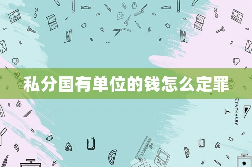 私分國有單位的錢怎么定罪
