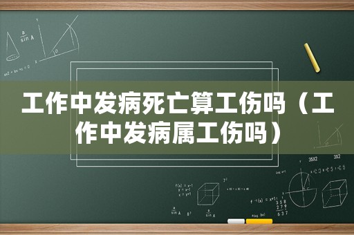 工作中發(fā)病死亡算工傷嗎（工作中發(fā)病屬工傷嗎）