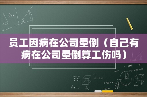 員工因病在公司暈倒（自己有病在公司暈倒算工傷嗎）