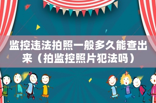 監(jiān)控違法拍照一般多久能查出來（拍監(jiān)控照片犯法嗎）