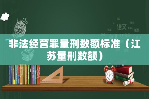 非法經營罪量刑數額標準（江蘇量刑數額）