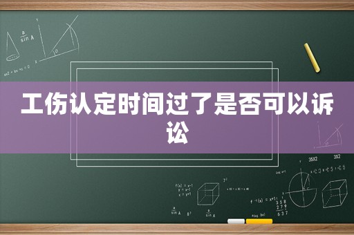 工傷認定時間過了是否可以訴訟