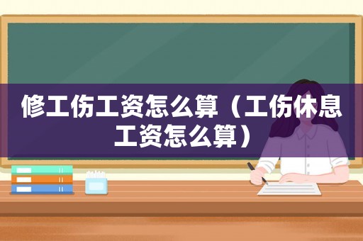 修工傷工資怎么算（工傷休息工資怎么算）