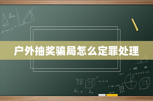 戶外抽獎騙局怎么定罪處理