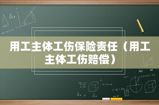 用工主體工傷保險責任（用工主體工傷賠償）