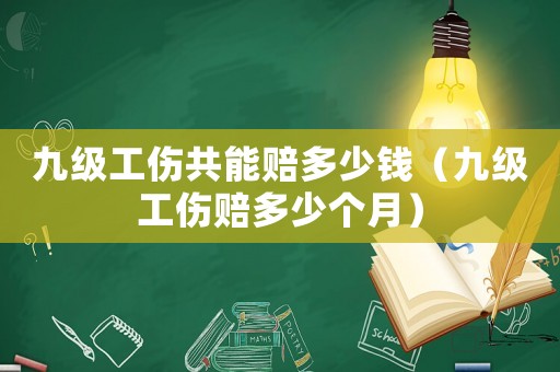 九級(jí)工傷共能賠多少錢（九級(jí)工傷賠多少個(gè)月）