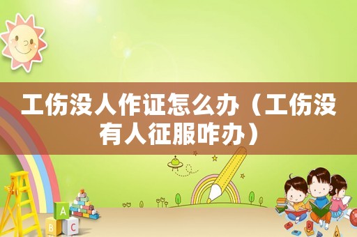 工傷沒人作證怎么辦（工傷沒有人征服咋辦）