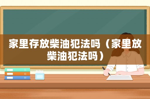 家里存放柴油犯法嗎（家里放柴油犯法嗎）