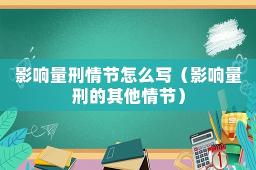 影響量刑情節(jié)怎么寫(xiě)（影響量刑的其他情節(jié)）