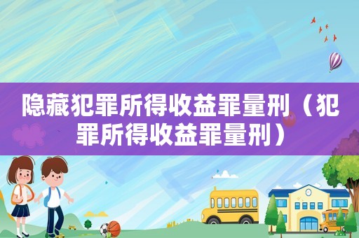 隱藏犯罪所得收益罪量刑（犯罪所得收益罪量刑）
