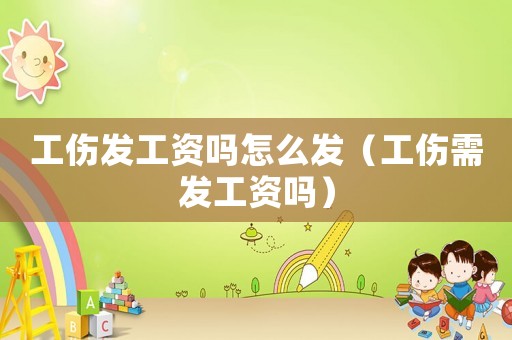 工傷發(fā)工資嗎怎么發(fā)（工傷需發(fā)工資嗎）