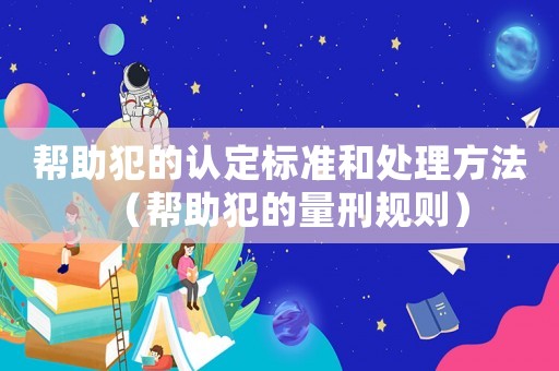 幫助犯的認定標準和處理方法（幫助犯的量刑規則）